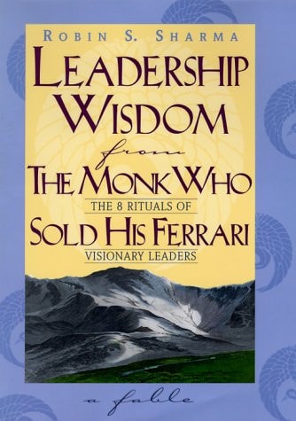 Leadership Wisdom from the Monk Who Sold His Ferrari The 8 Rituals of Visionary Leaders: A Fable