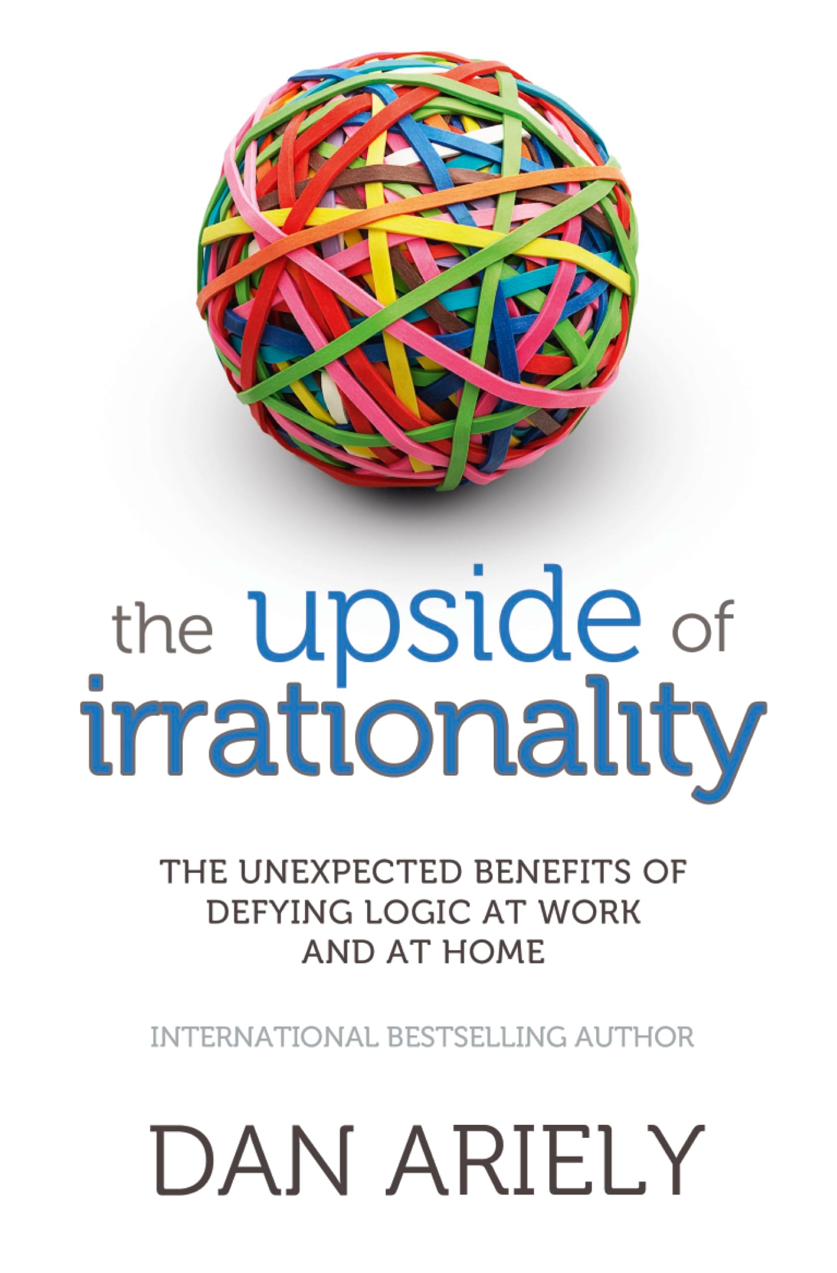 The Upside of Irrationality The Unexpected Benefits of Defying Logic at Work and at Home