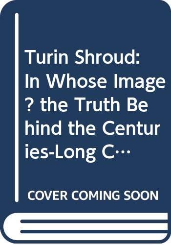 Turin Shroud In Whose Image? The Truth Behind the Centuries-Long Conspiracy of Silence