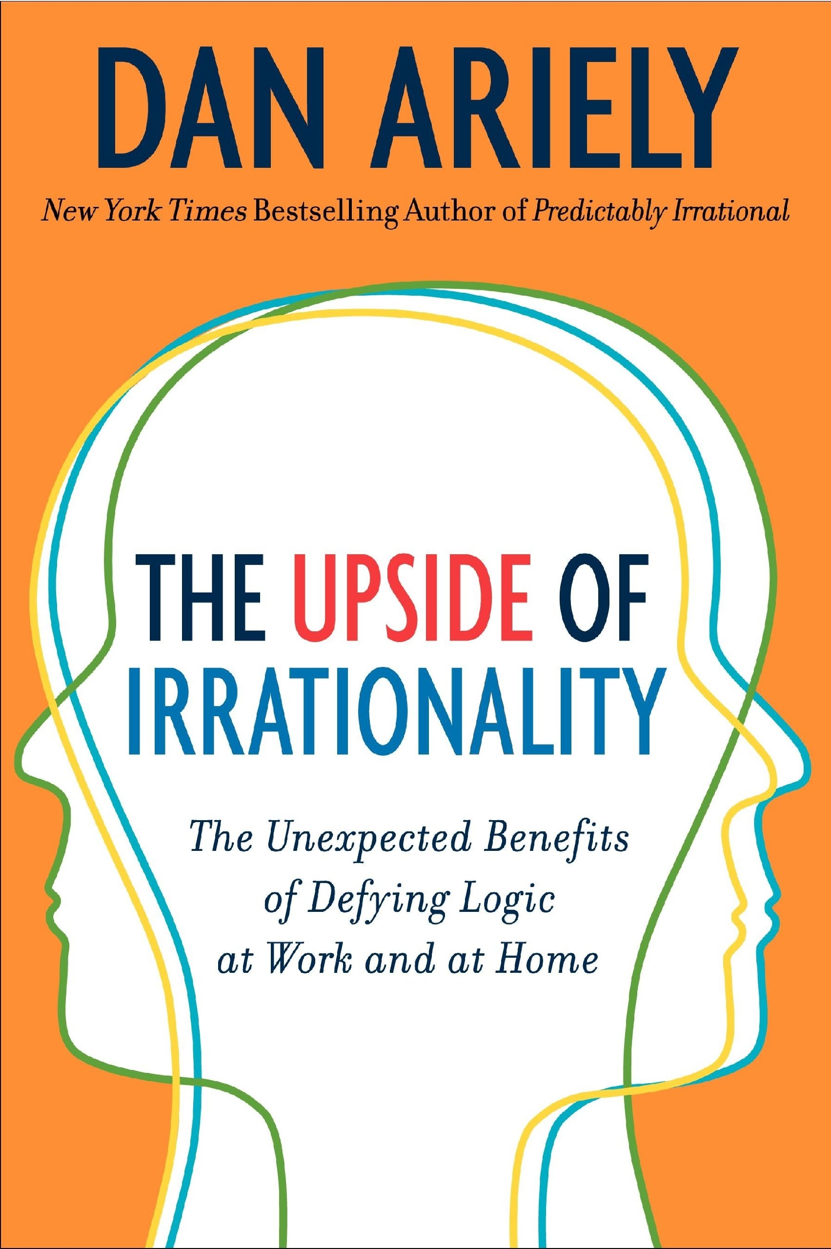 The Upside of Irrationality Intl The Unexpected Benefits of Defying Logic at Work and at Home