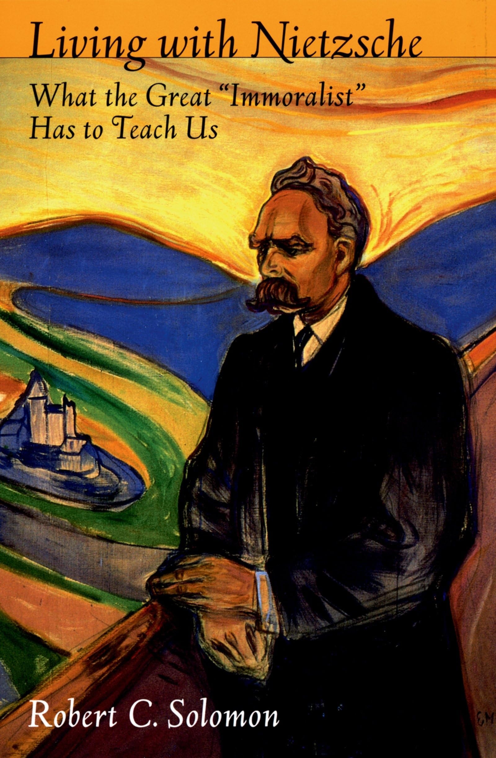 Living with Nietzsche What the Great "Immoralist" Has to Teach Us