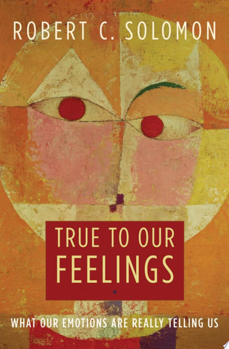 True to Our Feelings What Our Emotions Are Really Telling Us
