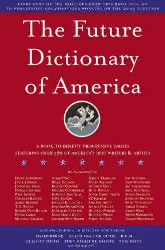 The Future Dictionary of America A Book to Benefit Progressive Causes in the 2004 Elections Featuring Over 170 of America's Best Writers and Artists