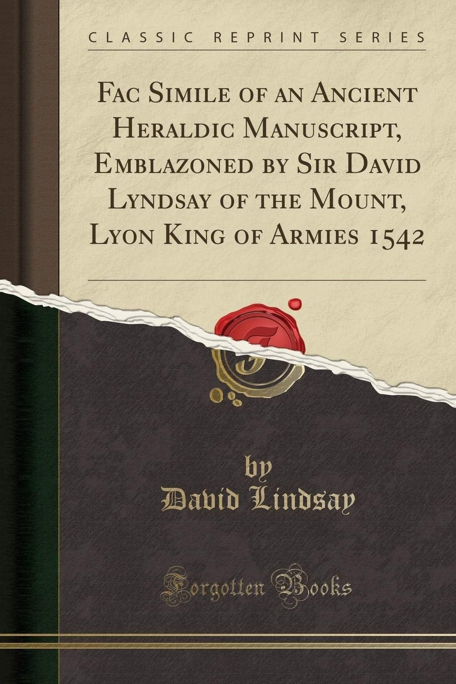 Fac Simile of an Ancient Heraldic Manuscript, Emblazoned by Sir David Lyndsay of the Mount, Lyon King of Armies 1542 (Classic Reprint)