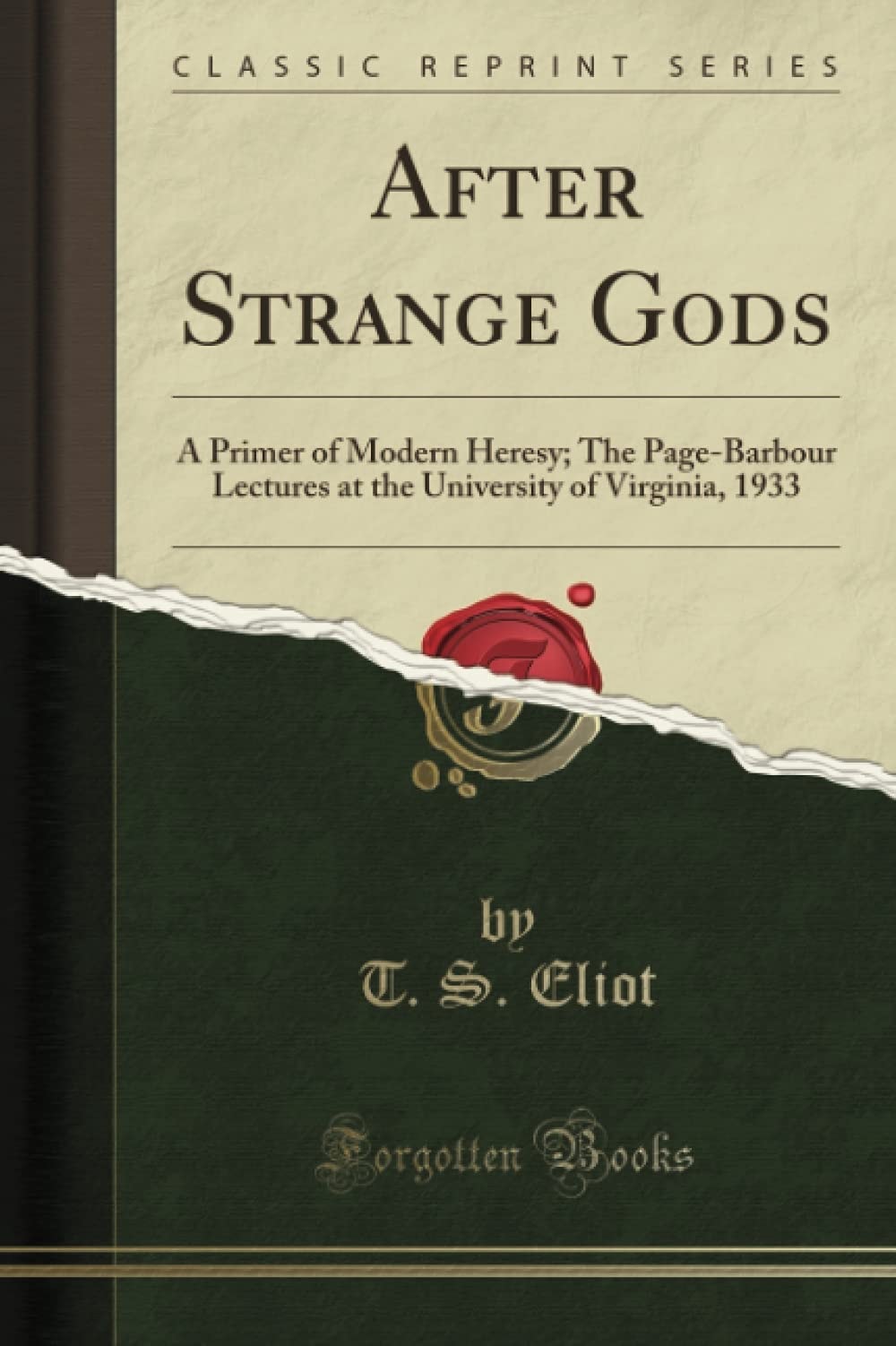 After Strange Gods A Primer of Modern Heresy; The Page-Barbour Lectures at the University of Virginia, 1933 (Classic Reprint)