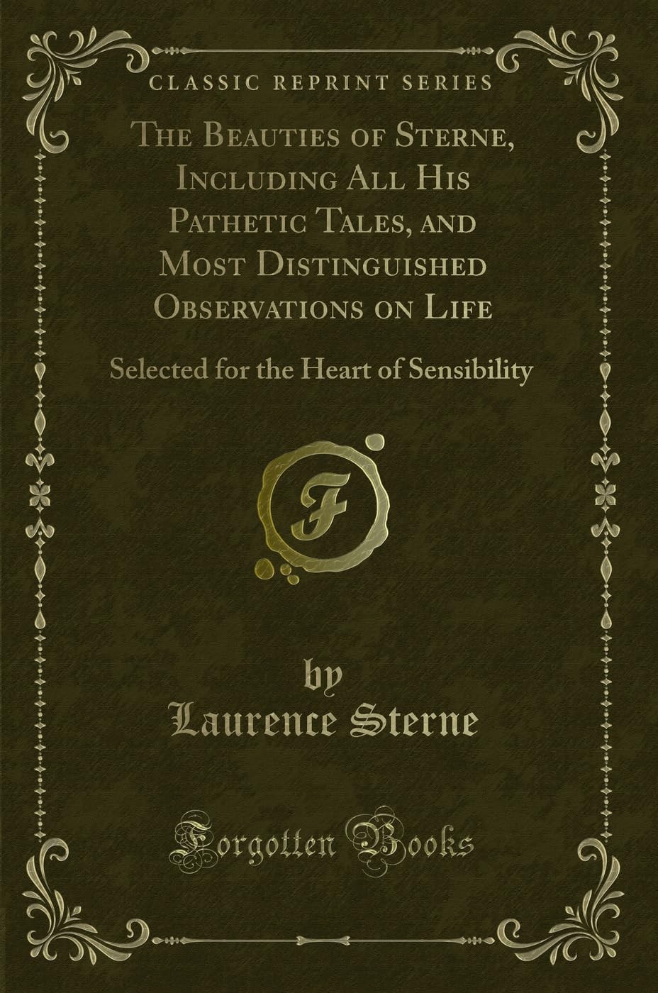 The Beauties of Sterne Including All His Pathetic Tales, and Most Distinguished Observations on Life; Selected for the Heart of Sensibility (Classic Reprint)