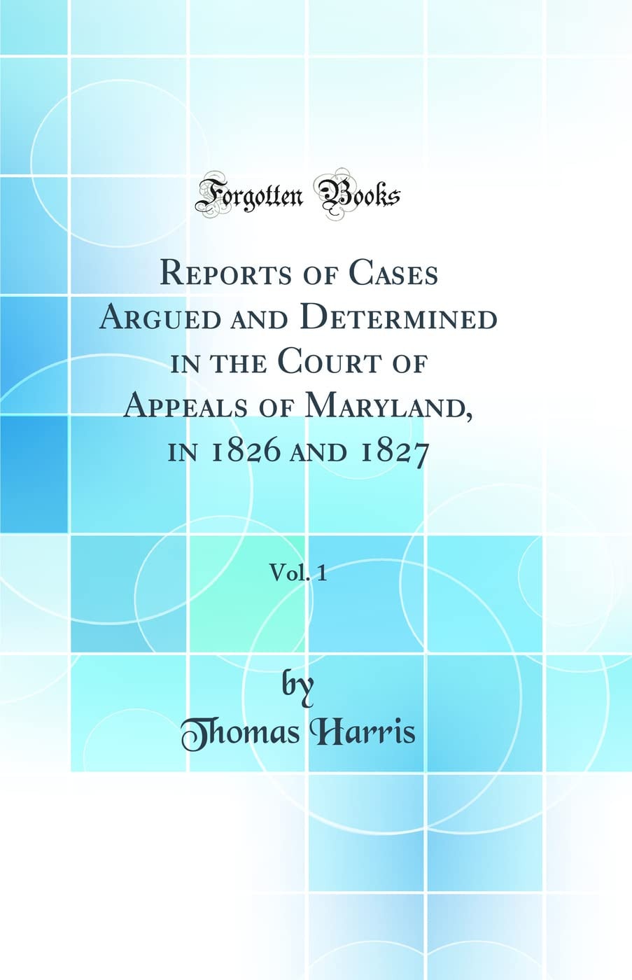 Reports of Cases Argued and Determined in the Court of Appeals of Maryland, in 1826 and 1827, Vol. 1 (Classic Reprint)