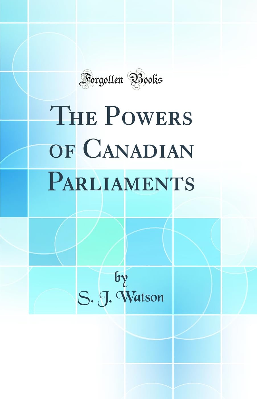 The Powers of Canadian Parliaments (Classic Reprint)