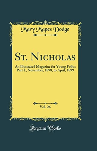 St. Nicholas, Vol. 26 An Illustrated Magazine for Young Folks; Part I., November, 1898, to April, 1899 (Classic Reprint)