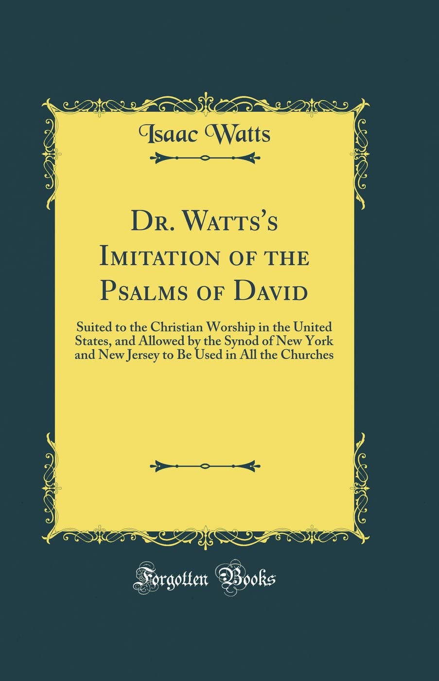 Dr. Watts's Imitation of the Psalms of David Suited to the Christian Worship in the United States, and Allowed by the Synod of New York and New Jersey to Be Used in All the Churches (Classic Reprint)