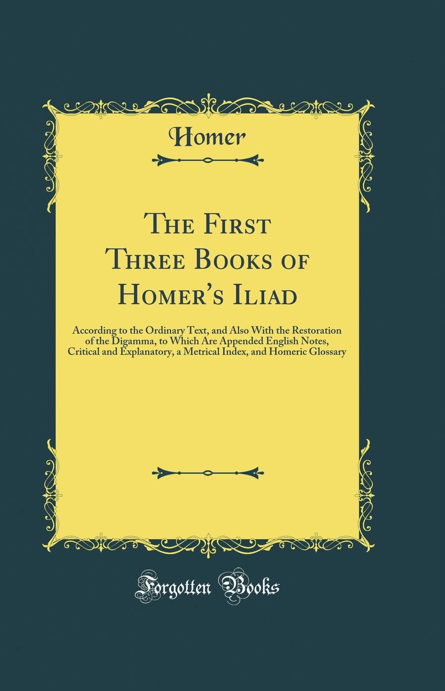 The First Three Books of Homer's Iliad According to the Ordinary Text, and Also with the Restoration of the Digamma, to Which Are Appended English Notes, Critical and Explanatory, a Metrical Index, and Homeric Glossary (Classic Reprint)