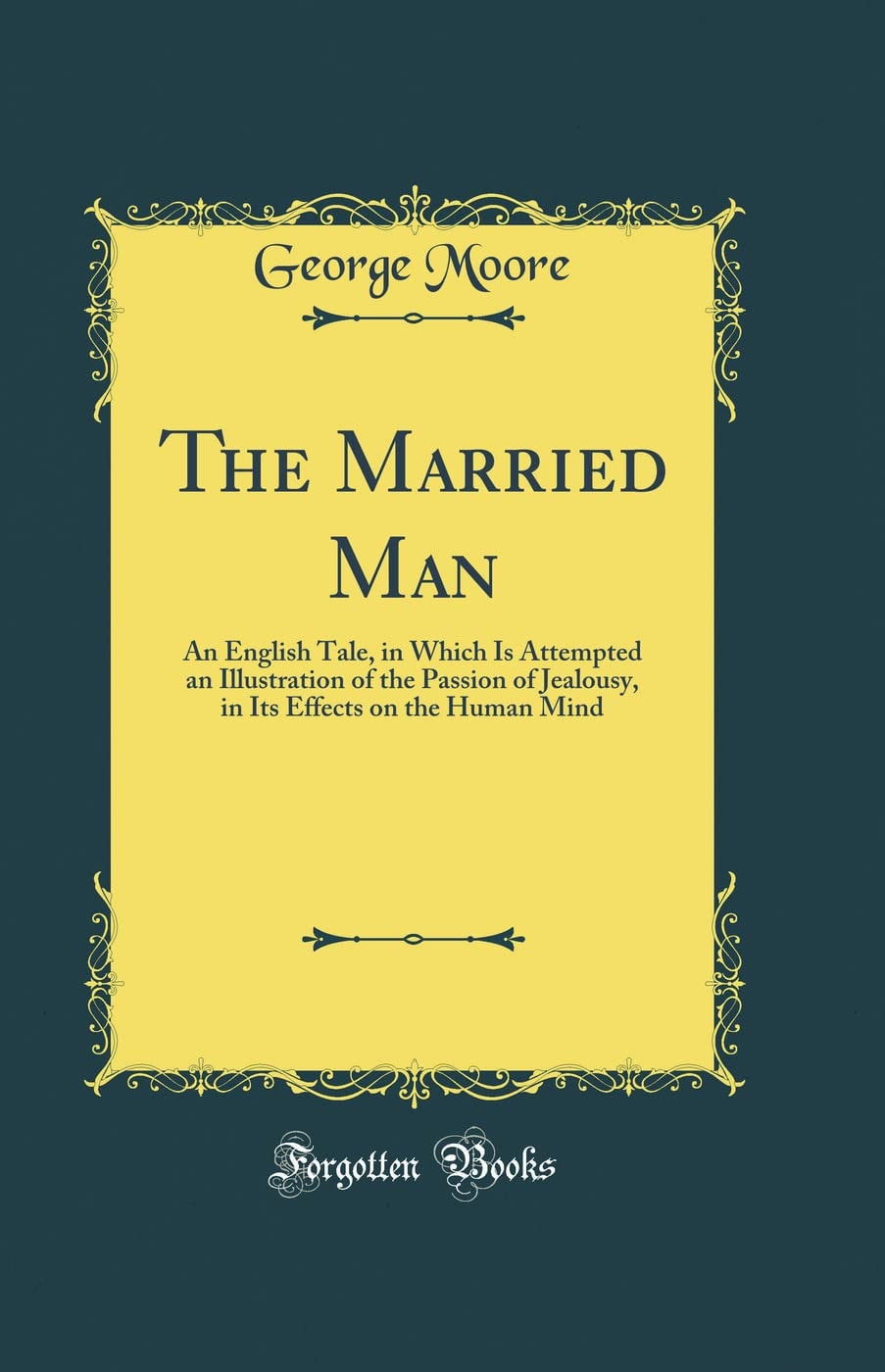 The Married Man An English Tale, in Which Is Attempted an Illustration of the Passion of Jealousy, in Its Effects on the Human Mind (Classic Reprint)