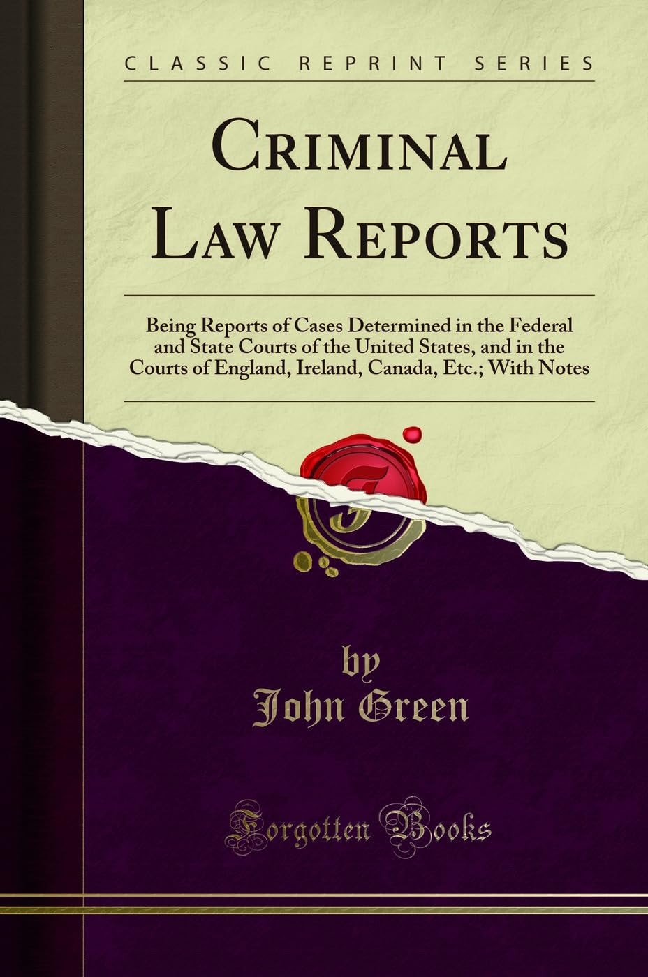 Criminal Law Reports Being Reports of Cases Determined in the Federal and State Courts of the United States, and in the Courts of England, Ireland, Canada, Etc.; With Notes (Classic Reprint)