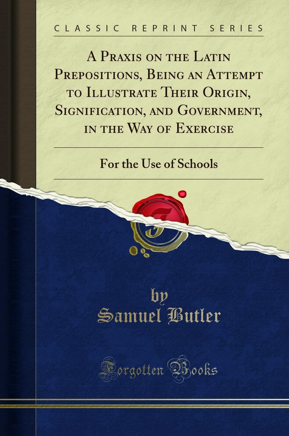 A Praxis on the Latin Prepositions, Being an Attempt to Illustrate Their Origin, Signification, and Government, in the Way of Exercise For the Use of Schools (Classic Reprint)