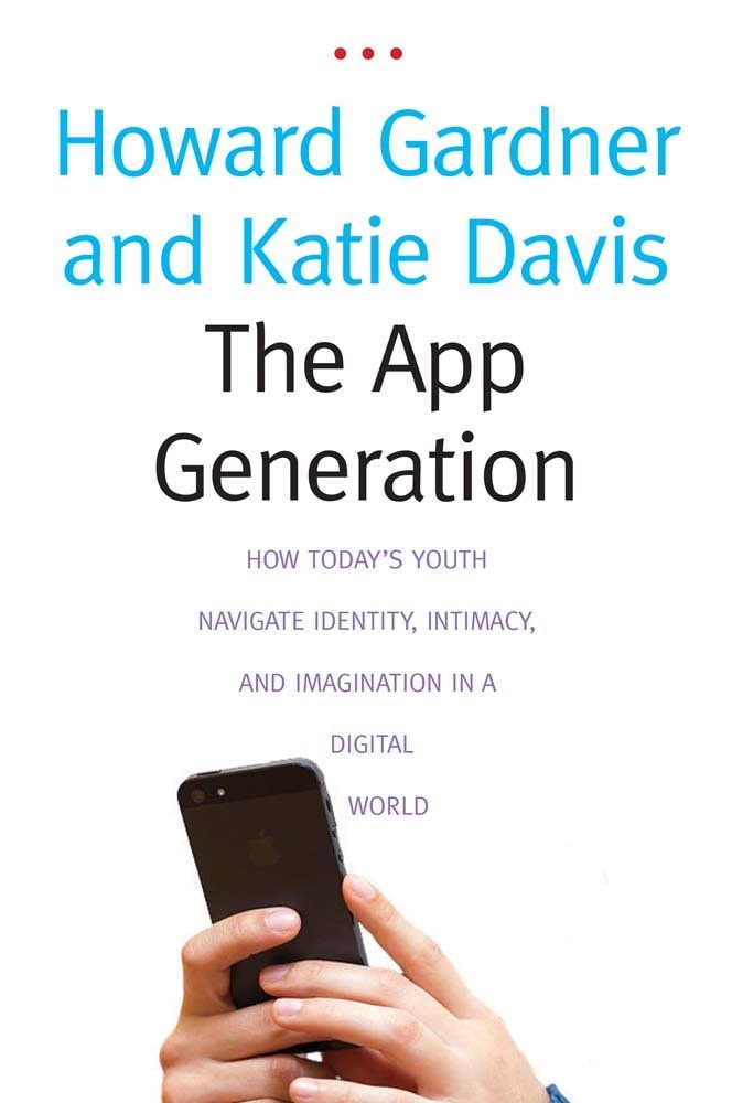The App Generation How Today's Youth Navigate Identity, Intimacy, and Imagination in a Digital World