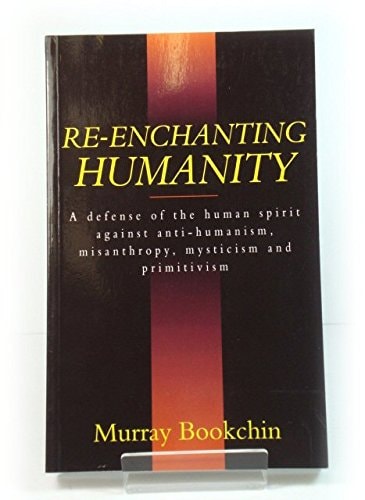 Re-enchanting Humanity A Defense of the Human Spirit Against Antihumanism, Misanthropy, Mysticism, and Primitivism