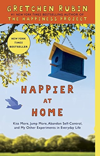 Happier at Home Kiss More, Jump More, Abandon Self-Control, and My Other Experiments in Everyday Life