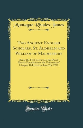 Two Ancient English Scholars, St. Aldhelm and William of Malmesbury Being the First Lecture on the David Murray Foundation in the University of Glasgow Delivered on June 9th, 1931 (Classic Reprint)