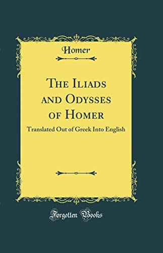 The Iliads and Odysses of Homer Translated Out of Greek Into English (Classic Reprint)