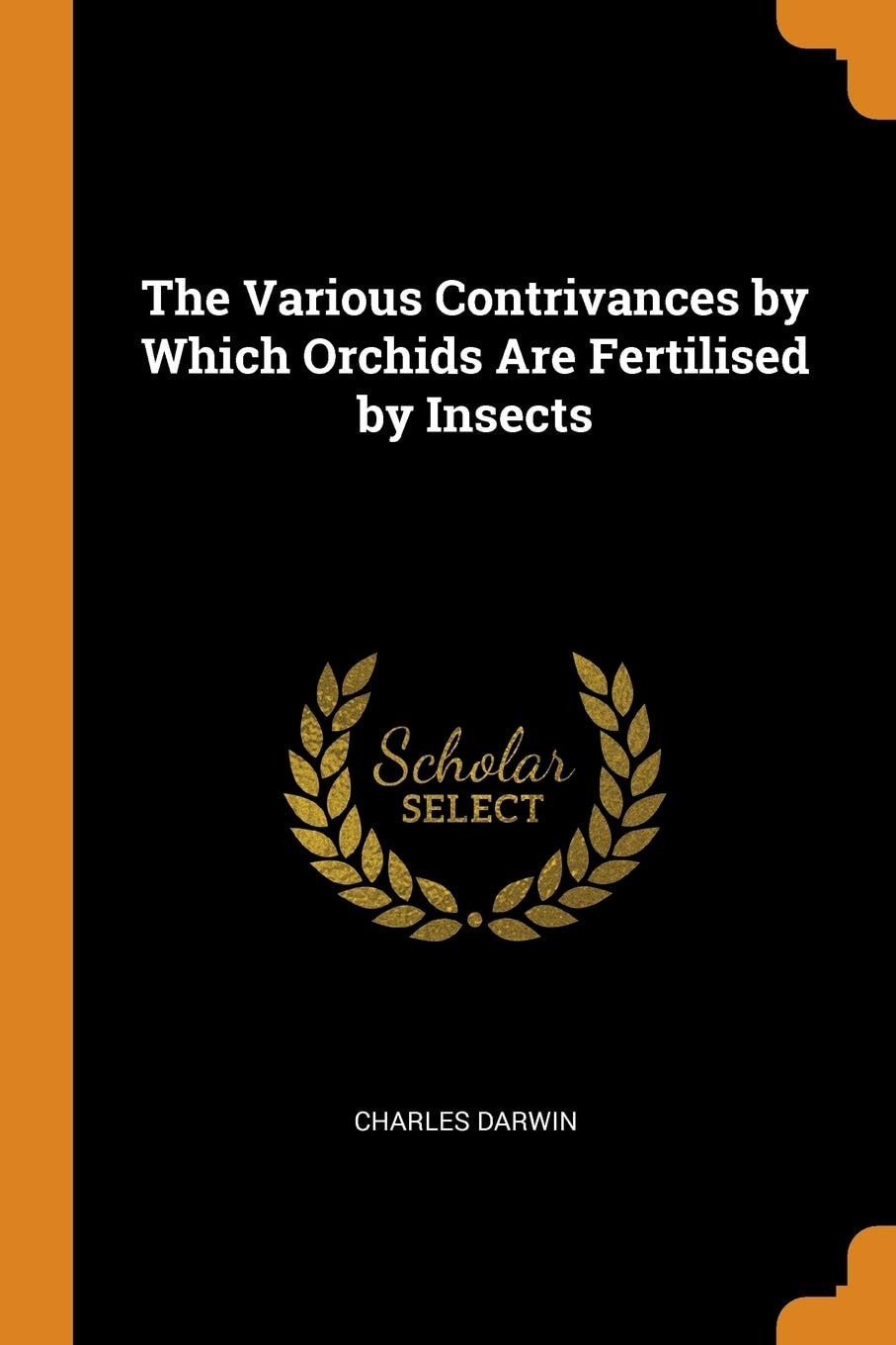 The Various Contrivances by Which Orchids Are Fertilised by Insects