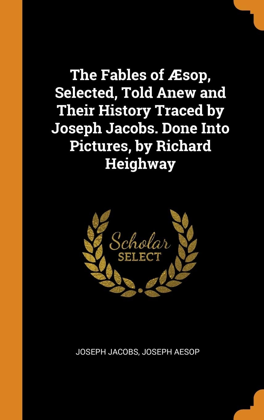 The Fables of Æsop, Selected, Told Anew and Their History Traced by Joseph Jacobs. Done Into Pictures, by Richard Heighway
