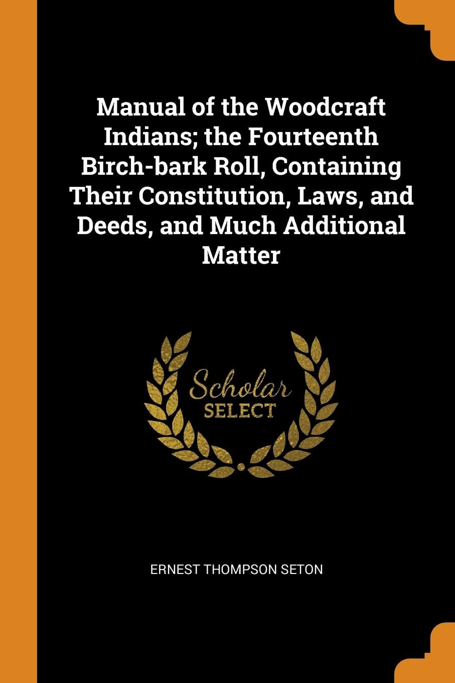 Manual of the Woodcraft Indians; the Fourteenth Birch-Bark Roll, Containing Their Constitution, Laws, and Deeds, and Much Additional Matter