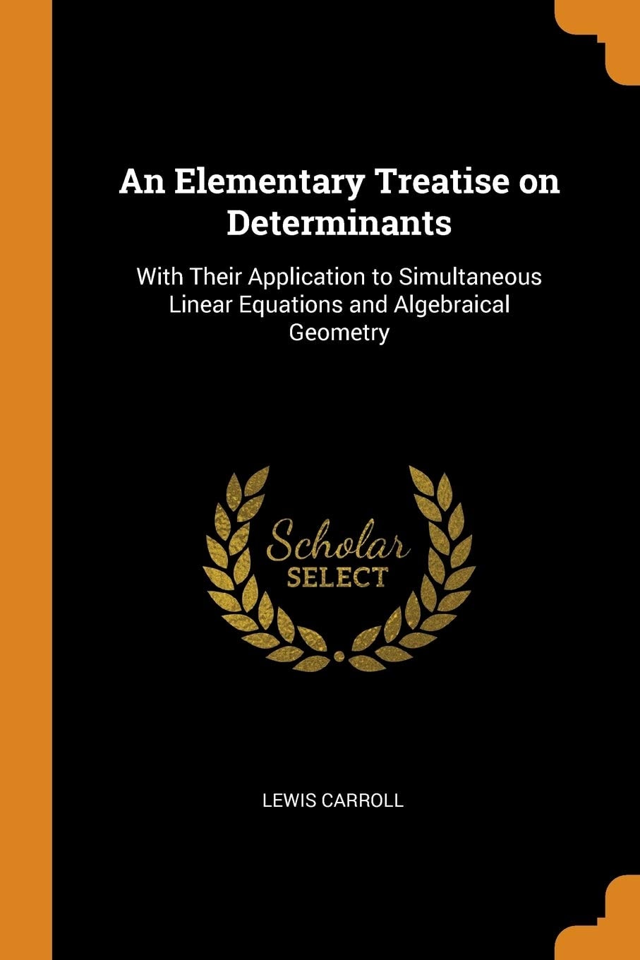 An Elementary Treatise on Determinants With Their Application to Simultaneous Linear Equations and Algebraical Geometry