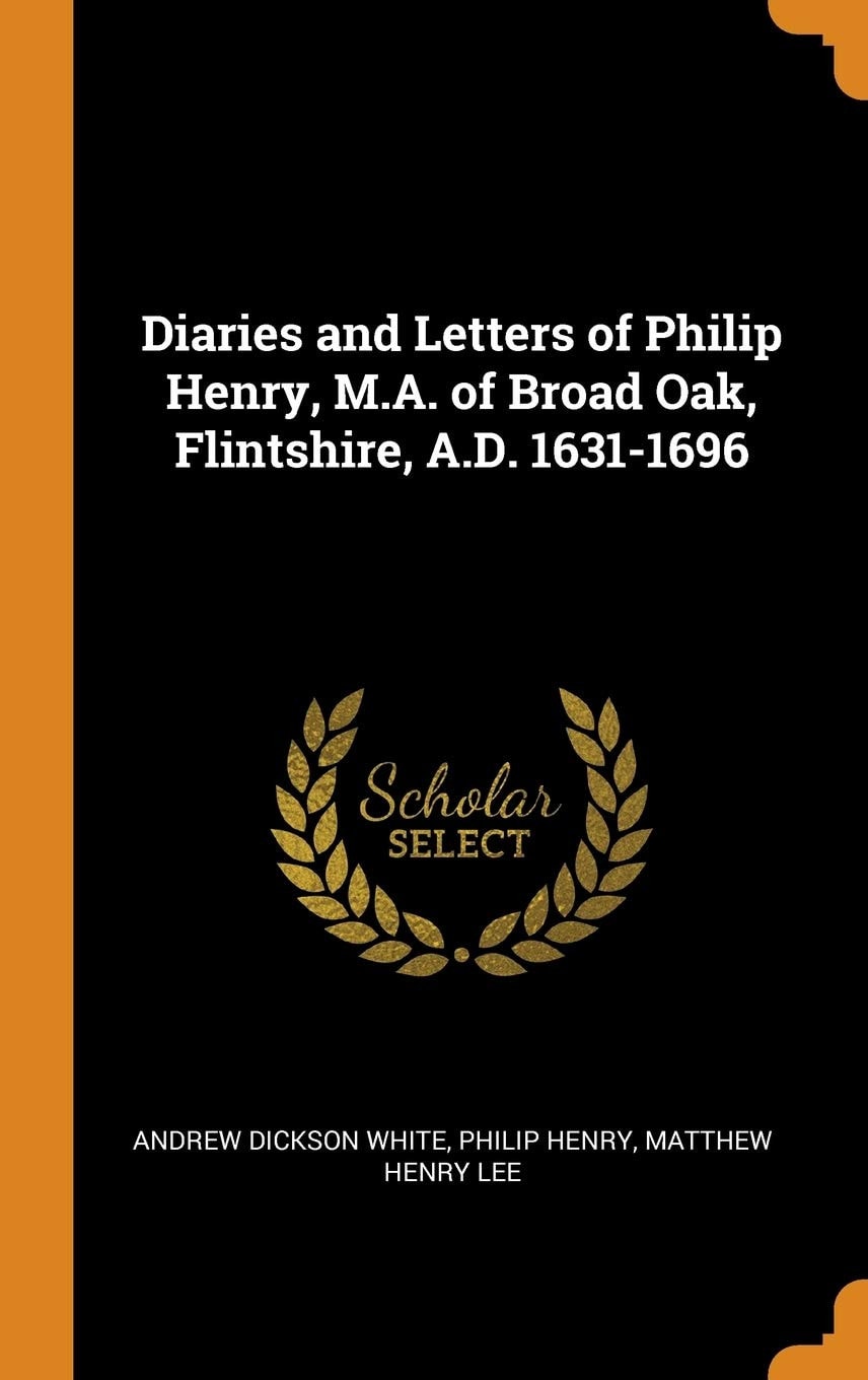 Diaries and Letters of Philip Henry, M. A. of Broad Oak, Flintshire, A. D. 1631-1696