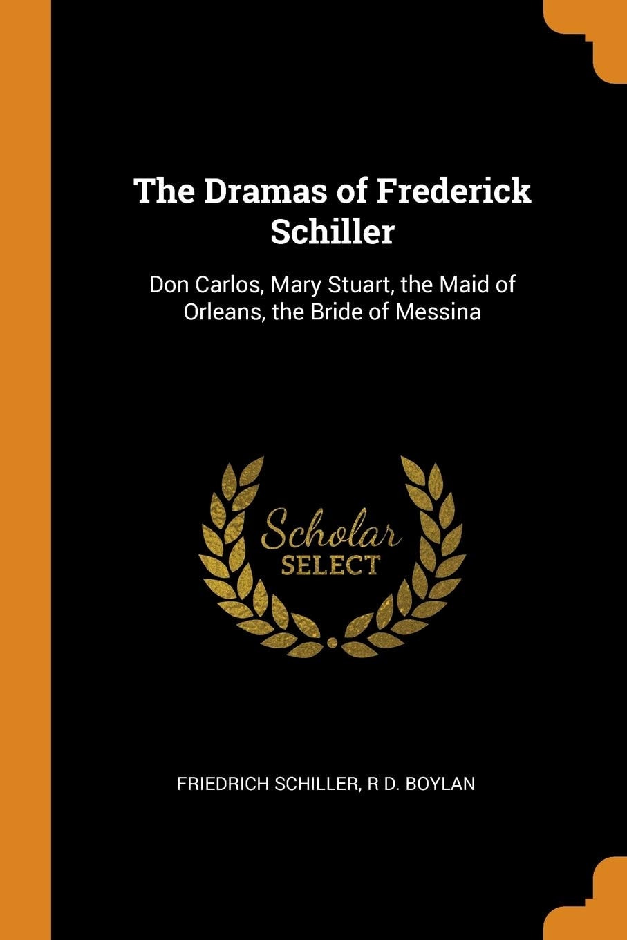 The Dramas of Frederick Schiller Don Carlos, Mary Stuart, the Maid of Orleans, the Bride of Messina