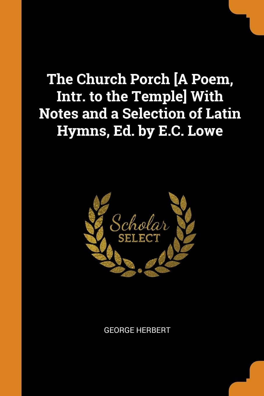 The Church Porch [a Poem, Intr. to the Temple] with Notes and a Selection of Latin Hymns, Ed. by E. C. Lowe