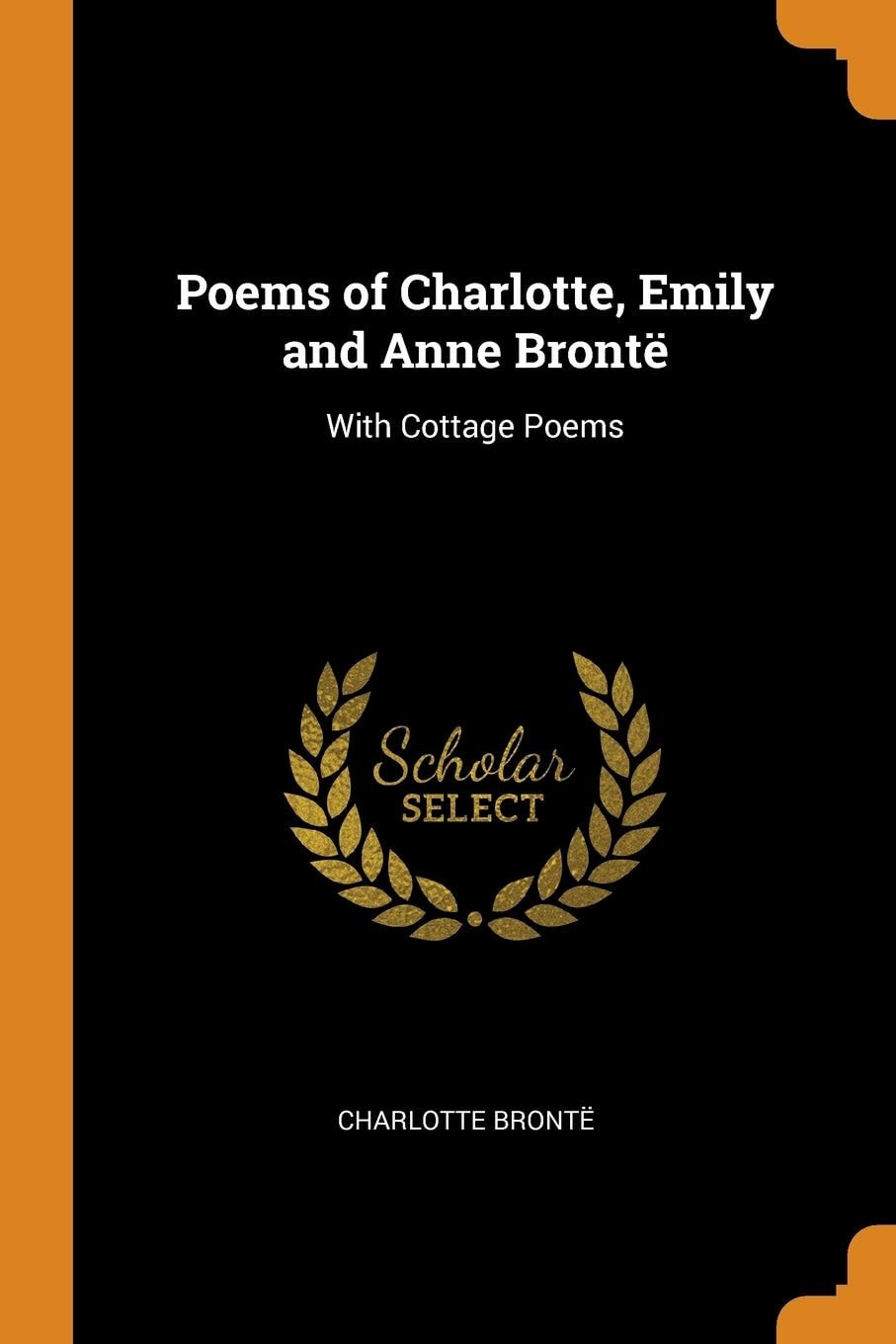 Poems of Charlotte, Emily and Anne Brontë With Cottage Poems