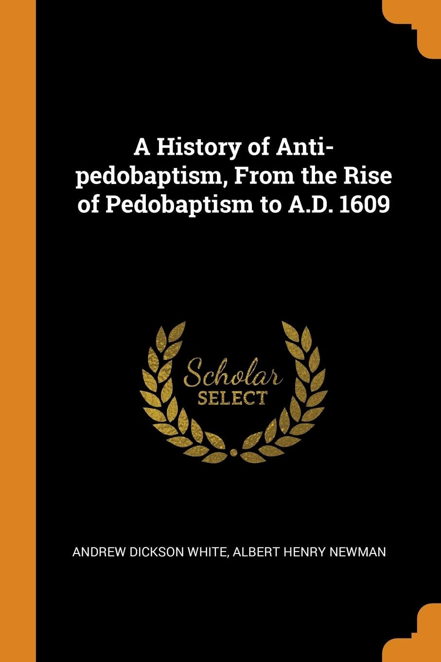 A History of Anti-Pedobaptism, from the Rise of Pedobaptism to A. D. 1609