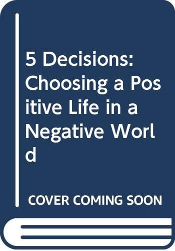 5 Decisions Choosing a Positive Life in a Negative World