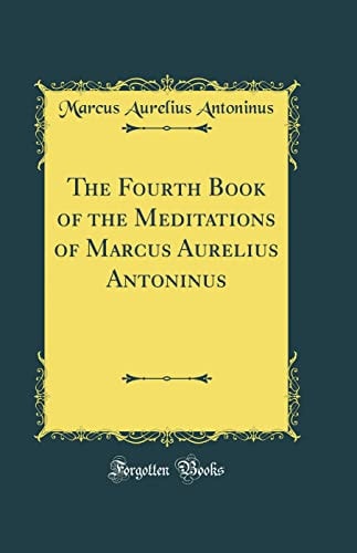 The Fourth Book of the Meditations of Marcus Aurelius Antoninus (Classic Reprint)