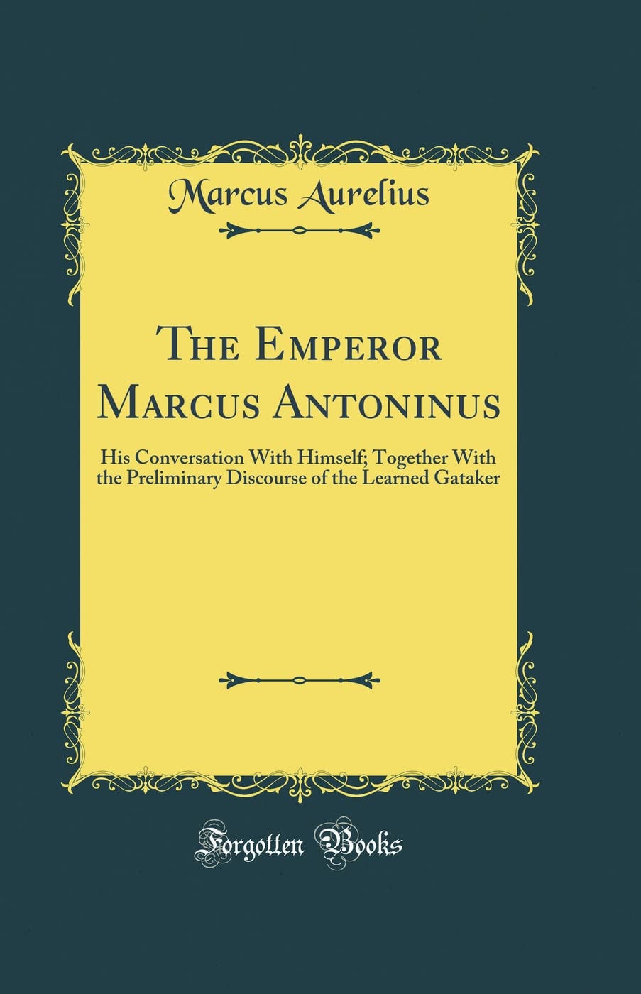 The Emperor Marcus Antoninus His Conversation with Himself; Together with the Preliminary Discourse of the Learned Gataker (Classic Reprint)