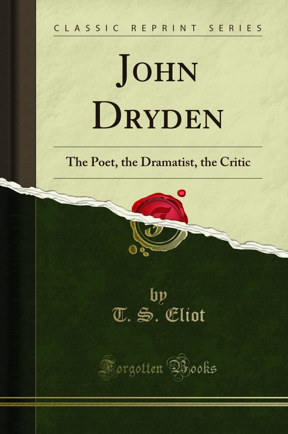John Dryden The Poet, the Dramatist, the Critic (Classic Reprint)
