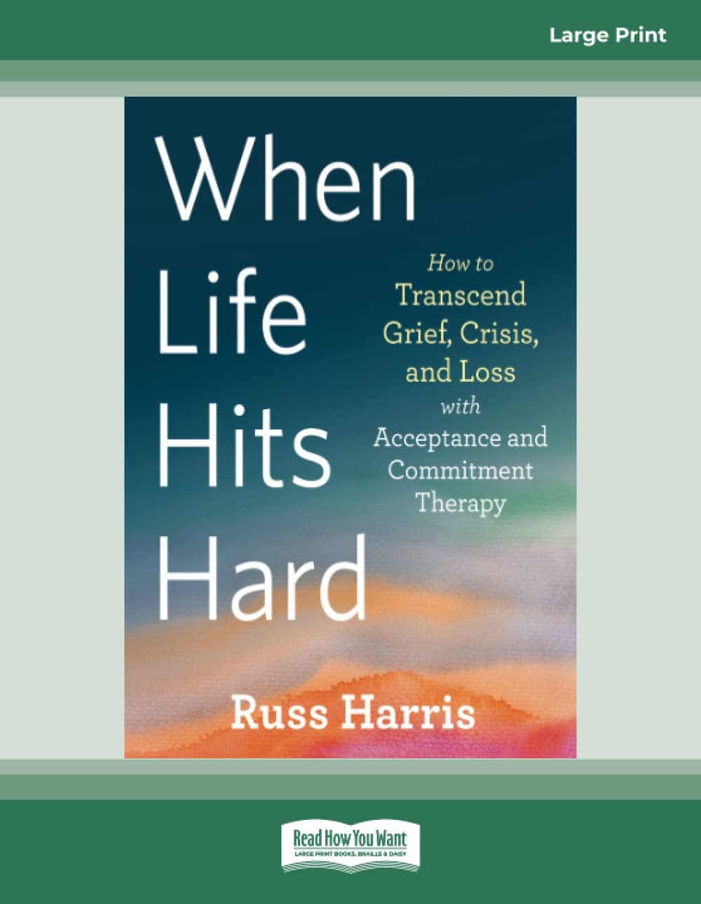 When Life Hits Hard How to Transcend Grief, Crisis, and Loss with Acceptance and Commitment Therapy