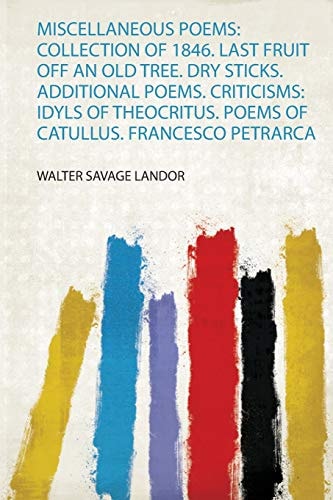 Miscellaneous Poems: Collection of 1846. Last Fruit Off an Old Tree. Dry Sticks. Additional Poems. Criticisms: Idyls of Theocritus. Poems of Catullus. Francesco Petrarca