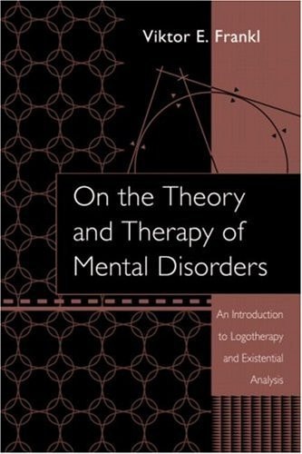 On the Theory and Therapy of Mental Disorders An Introduction to Logotherapy and Existential Analysis