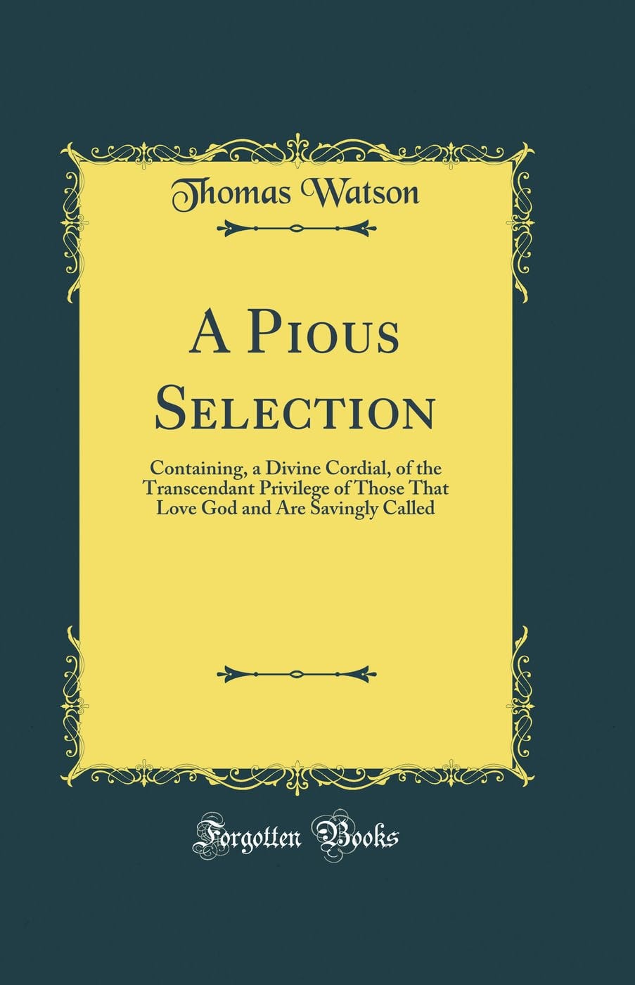 A Pious Selection Containing, a Divine Cordial, of the Transcendant Privilege of Those That Love God and Are Savingly Called (Classic Reprint)