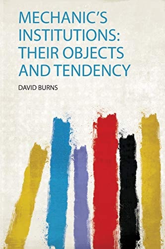 Mechanic's Institutions Their Objects and Tendency