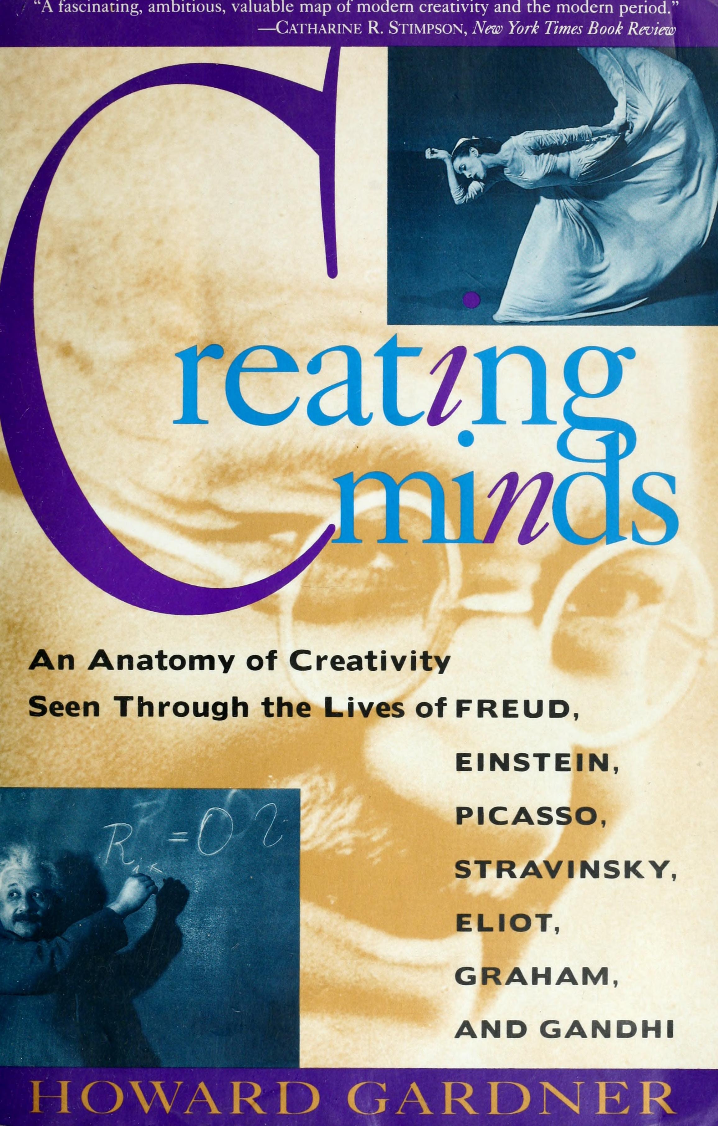 Creating Minds: An Anatomy of Creativity Seen Through the Lives of Freud, Einstein, Picasso, Stravinksy, Eliot, Graham, and Gandhi