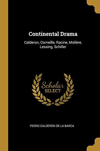 Continental Drama Calderon, Corneille, Racine, Molière, Lessing, Schiller