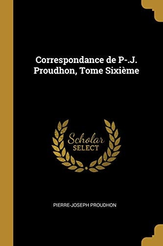 Correspondance de P-. J. Proudhon, Tome Sixième