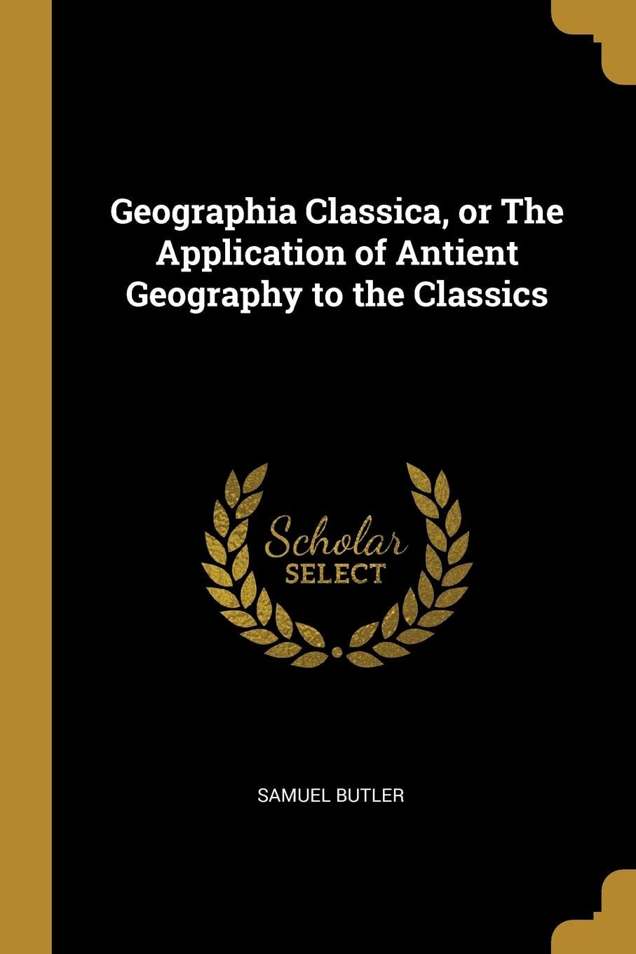 Geographia Classica, Or, the Application of Antient Geography to the Classics