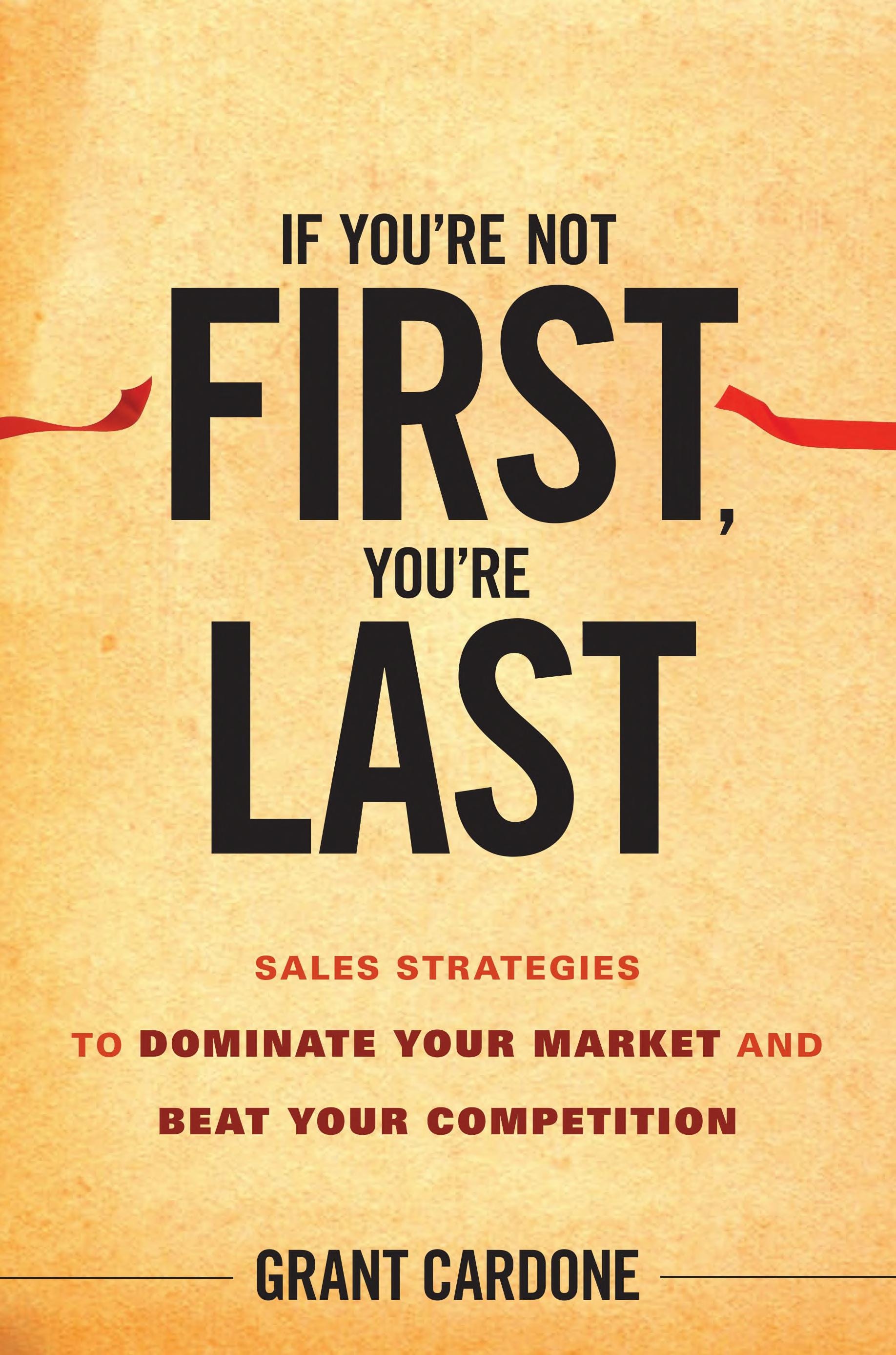 If You're Not First, You're Last Sales Strategies to Dominate Your Market and Beat Your Competition