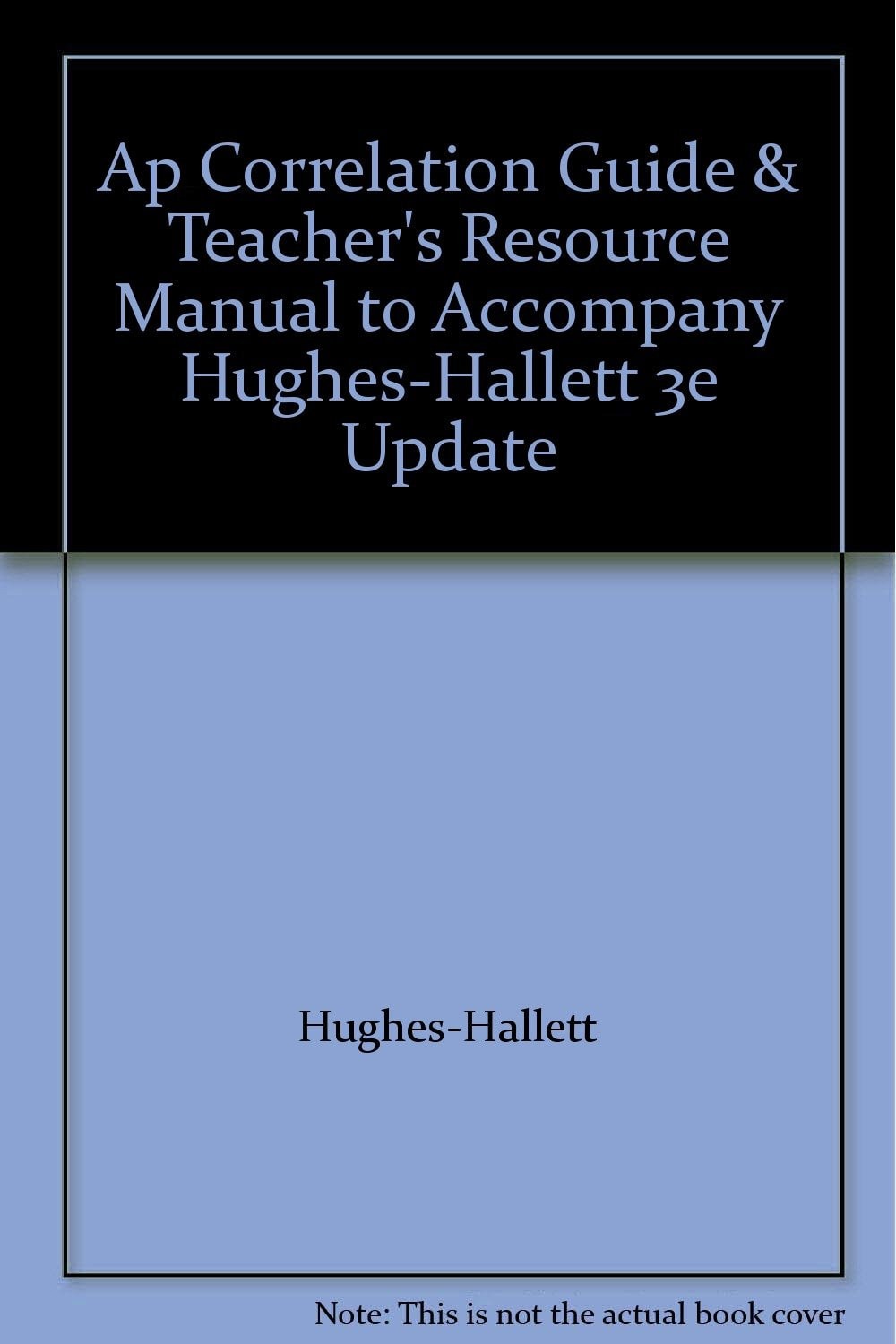 Ap Correlation Guide and Teacher's Resource Manual T O Accompany Hughes-Hallett 3e Update