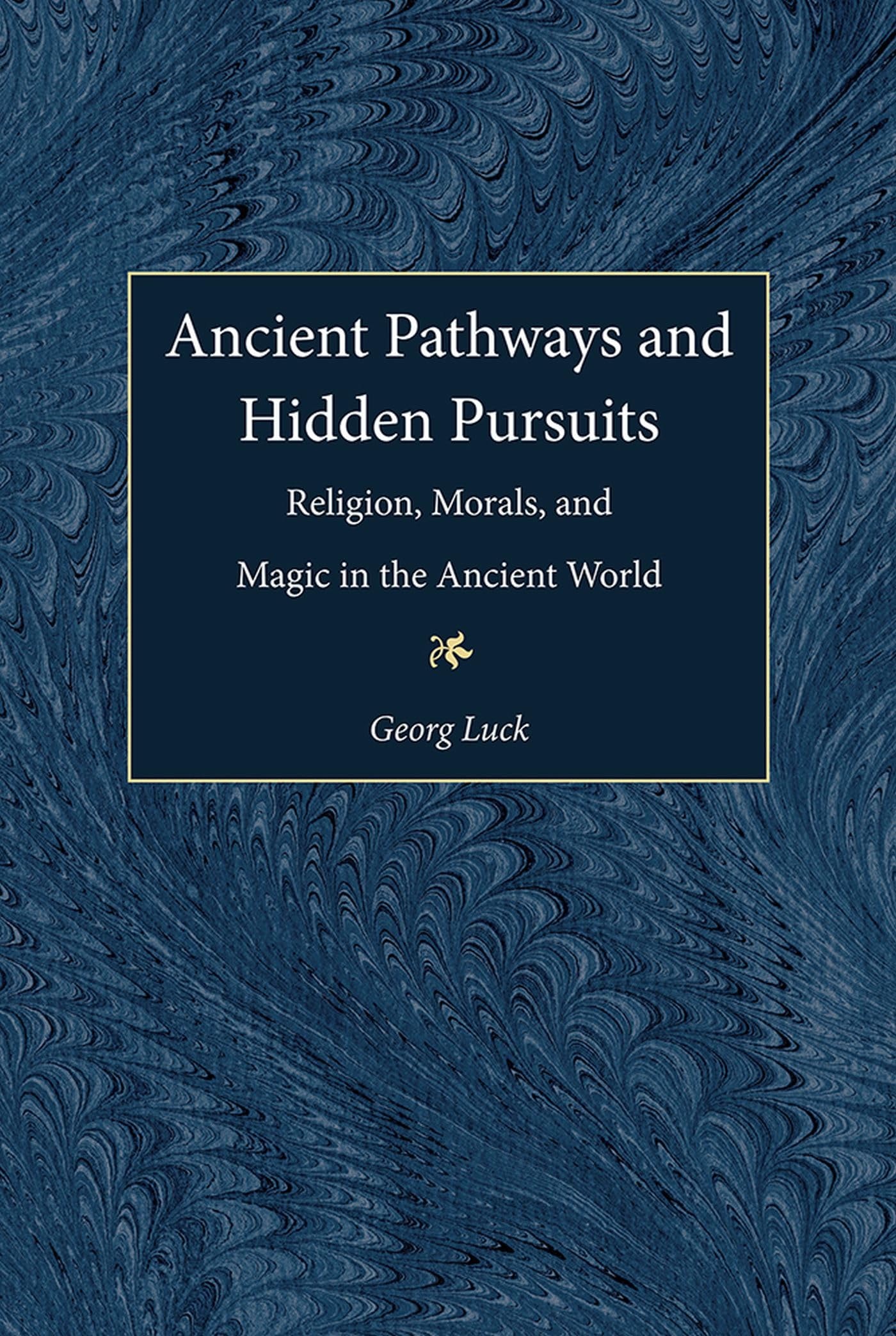 Ancient Pathways and Hidden Pursuits Religion, Morals, and Magic in the Ancient World