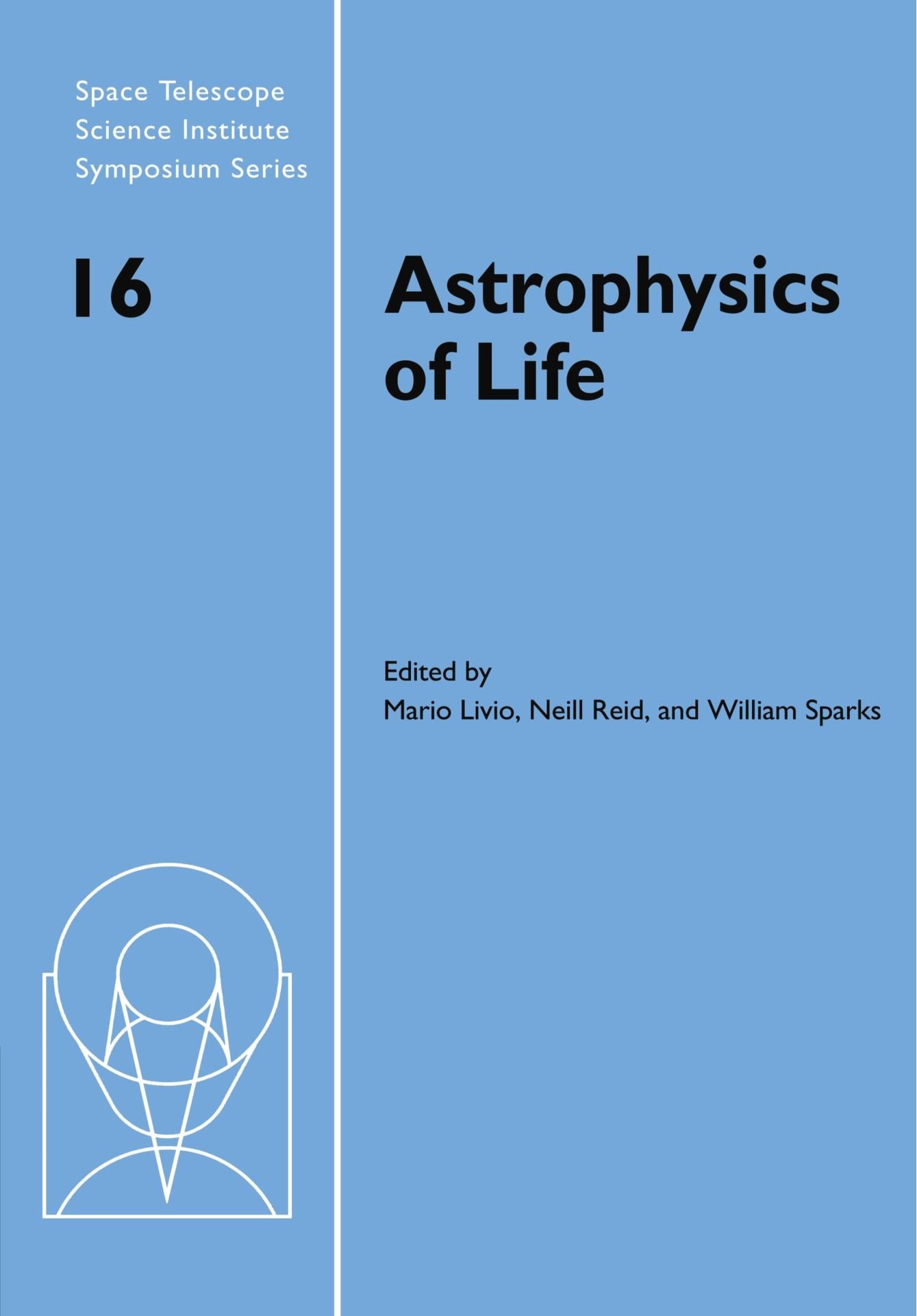 Astrophysics of Life Proceedings of the Space Telescope Science Institute Symposium, held in Baltimore, Maryland May 6-9, 2002
