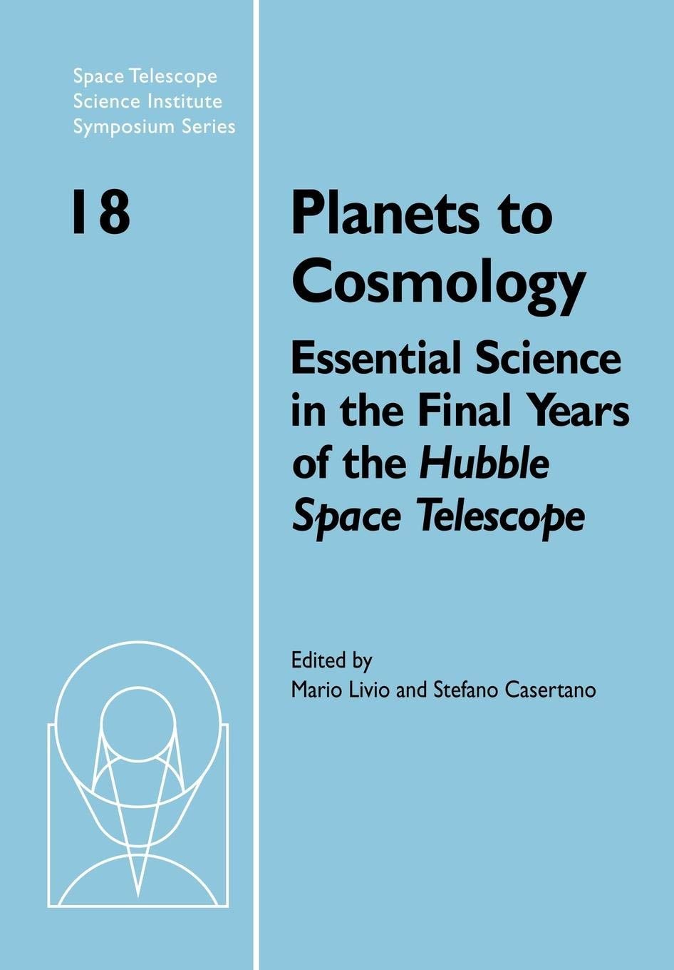 Planets to Cosmology Essential Science in the Final Years of the Hubble Space Telescope: Proceedings of the Space Telescope Science Institute Symposium, Held in Baltimore, Maryland May 3-6, 2004